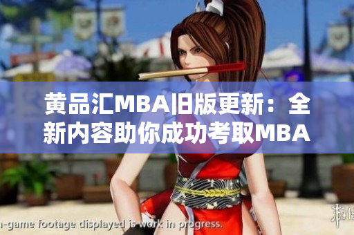 黄品汇MBA旧版更新：全新内容助你成功考取MBA
