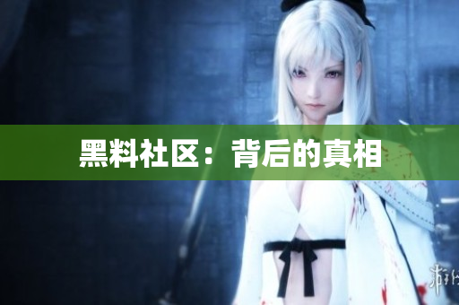 黑料社区：背后的真相