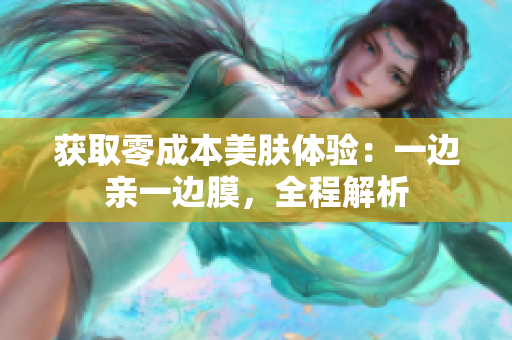 获取零成本美肤体验：一边亲一边膜，全程解析