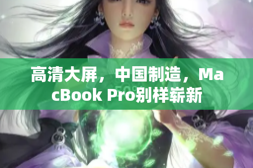 高清大屏，中国制造，MacBook Pro别样崭新