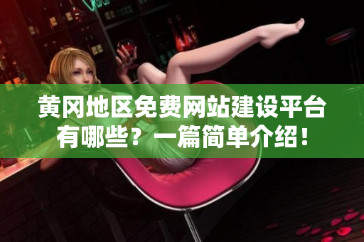 黄冈地区免费网站建设平台有哪些？一篇简单介绍！
