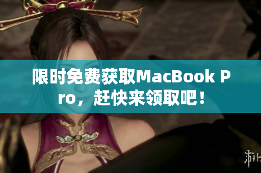 限时免费获取MacBook Pro，赶快来领取吧！