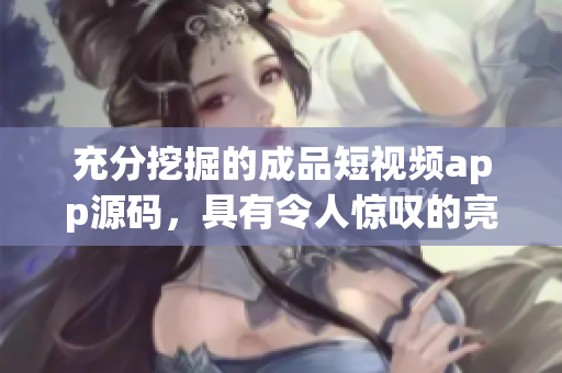 充分挖掘的成品短视频app源码，具有令人惊叹的亮点。