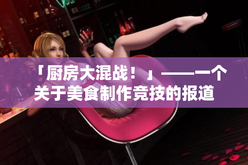 「厨房大混战！」——一个关于美食制作竞技的报道