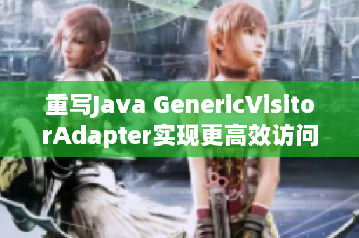 重写Java GenericVisitorAdapter实现更高效访问