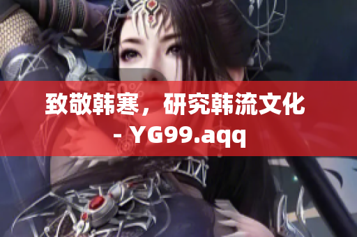 致敬韩寒，研究韩流文化 - YG99.aqq