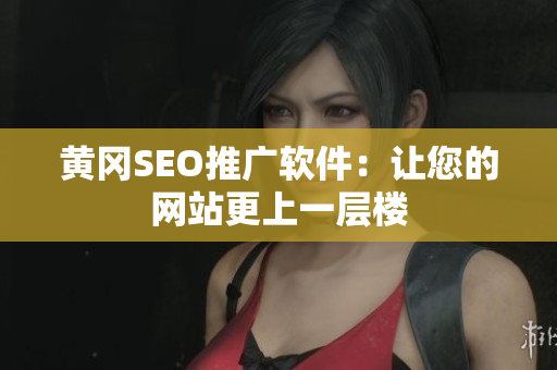 黄冈SEO推广软件：让您的网站更上一层楼