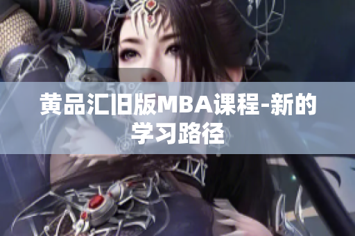 黄品汇旧版MBA课程-新的学习路径