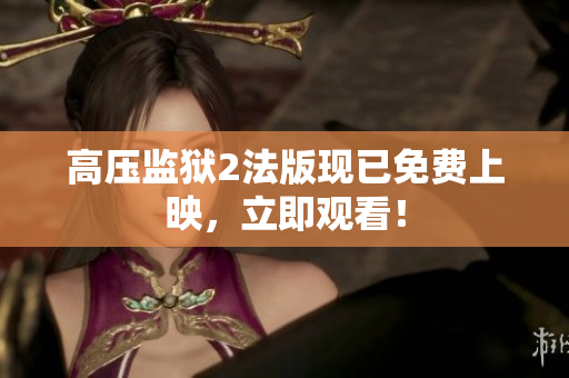 高压监狱2法版现已免费上映，立即观看！