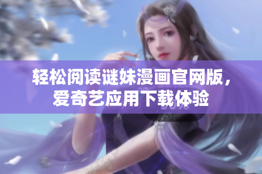 轻松阅读谜妹漫画官网版，爱奇艺应用下载体验