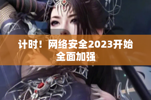 计时！网络安全2023开始全面加强