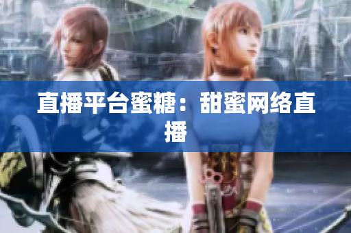 直播平台蜜糖：甜蜜网络直播