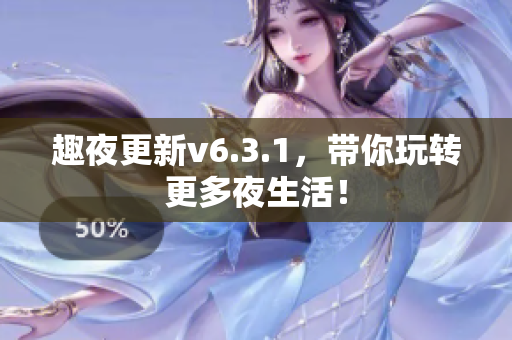 趣夜更新v6.3.1，带你玩转更多夜生活！