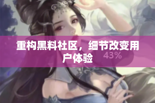 重构黑料社区，细节改变用户体验