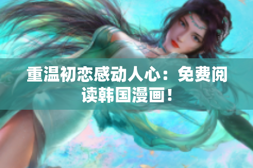 重温初恋感动人心：免费阅读韩国漫画！