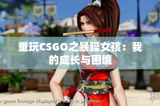 重玩CSGO之暴躁女孩：我的成长与困境