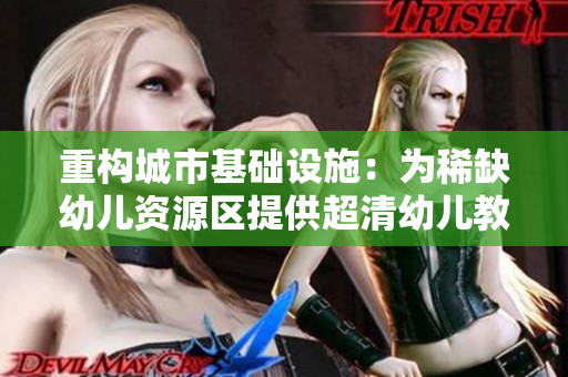 重构城市基础设施：为稀缺幼儿资源区提供超清幼儿教育