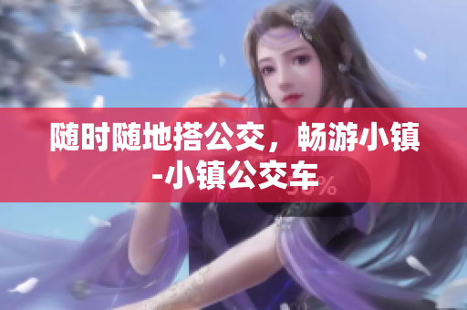 随时随地搭公交，畅游小镇-小镇公交车