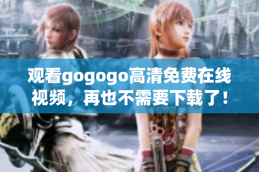 观看gogogo高清免费在线视频，再也不需要下载了！