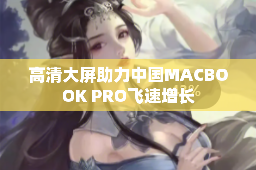高清大屏助力中国MACBOOK PRO飞速增长