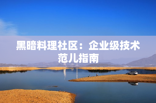 黑暗料理社区：企业级技术范儿指南