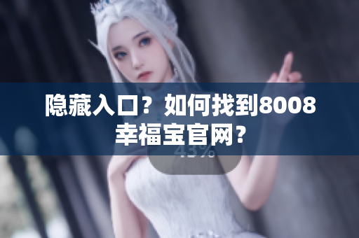 隐藏入口？如何找到8008幸福宝官网？