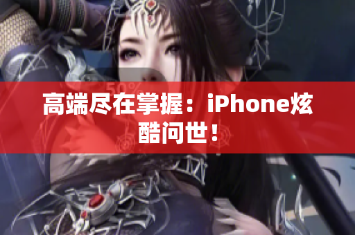 高端尽在掌握：iPhone炫酷问世！