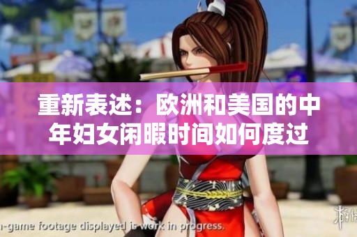 重新表述：欧洲和美国的中年妇女闲暇时间如何度过