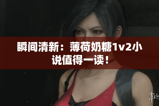 瞬间清新：薄荷奶糖1v2小说值得一读！
