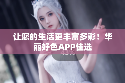 让您的生活更丰富多彩！华丽好色APP佳选