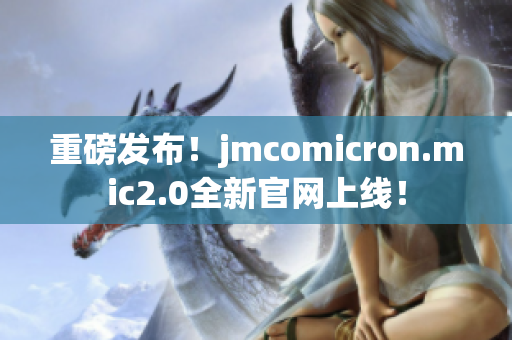 重磅发布！jmcomicron.mic2.0全新官网上线！