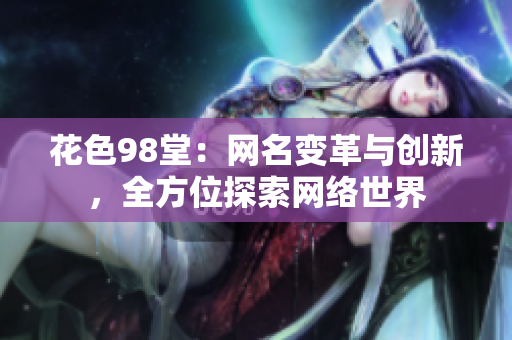 花色98堂：网名变革与创新，全方位探索网络世界