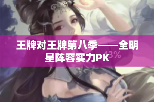 王牌对王牌第八季——全明星阵容实力PK