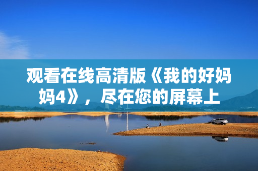 观看在线高清版《我的好妈妈4》，尽在您的屏幕上