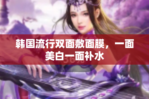 韩国流行双面敷面膜，一面美白一面补水