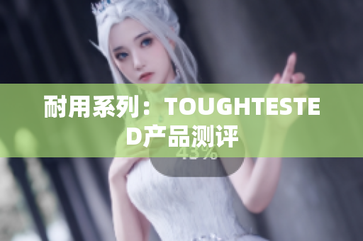 耐用系列：TOUGHTESTED产品测评