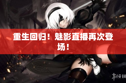 重生回归！魅影直播再次登场！