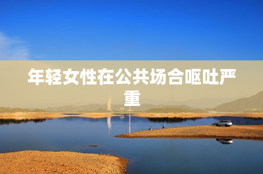 年轻女性在公共场合呕吐严重