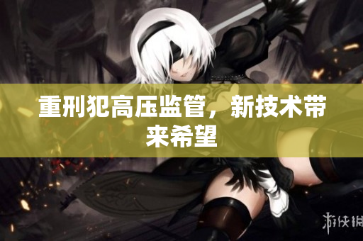 重刑犯高压监管，新技术带来希望