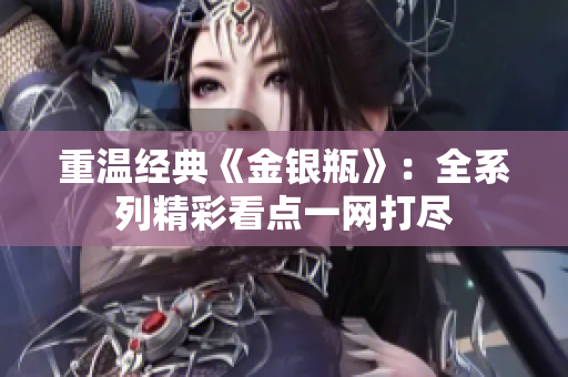 重温经典《金银瓶》：全系列精彩看点一网打尽