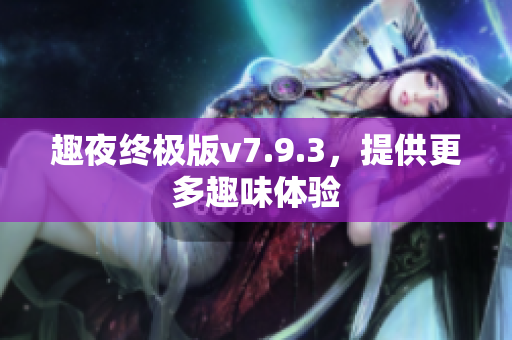 趣夜终极版v7.9.3，提供更多趣味体验