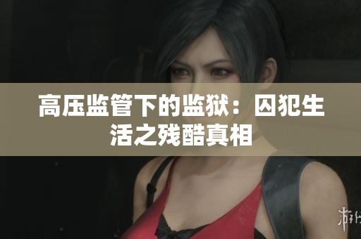 高压监管下的监狱：囚犯生活之残酷真相