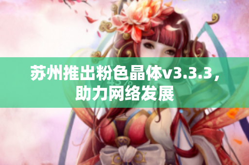 苏州推出粉色晶体v3.3.3，助力网络发展