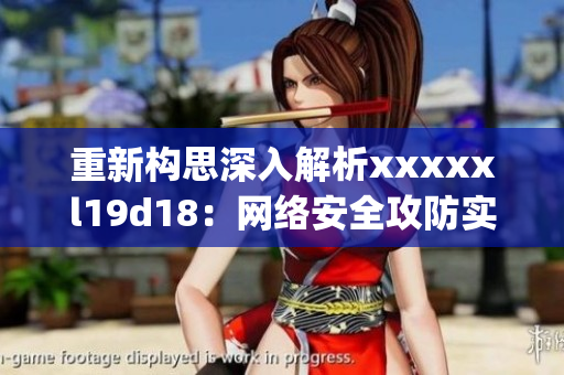 重新构思深入解析xxxxxl19d18：网络安全攻防实战指南)