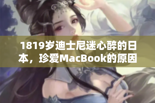 1819岁迪士尼迷心醉的日本，珍爱MacBook的原因