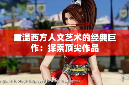 重温西方人文艺术的经典巨作：探索顶尖作品