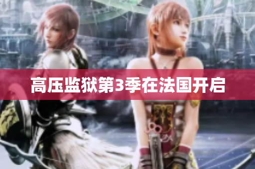 高压监狱第3季在法国开启
