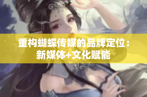 重构蝴蝶传媒的品牌定位：新媒体+文化赋能