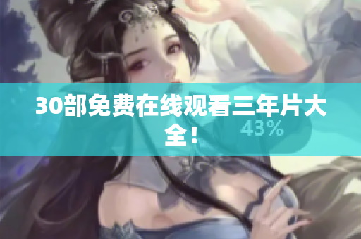 30部免费在线观看三年片大全！