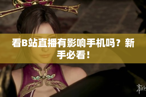 看B站直播有影响手机吗？新手必看！